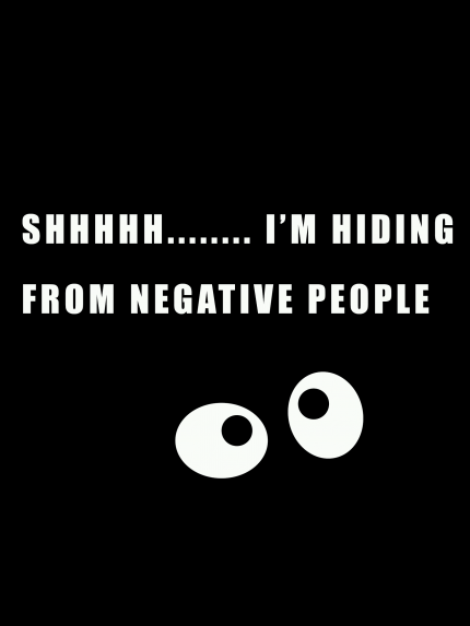 SHHHHH........ I'M HIDING FROM NEGATIVE PEOPLE