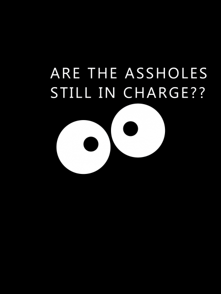 ARE THE ASSHOLES STILL IN CHARGE??