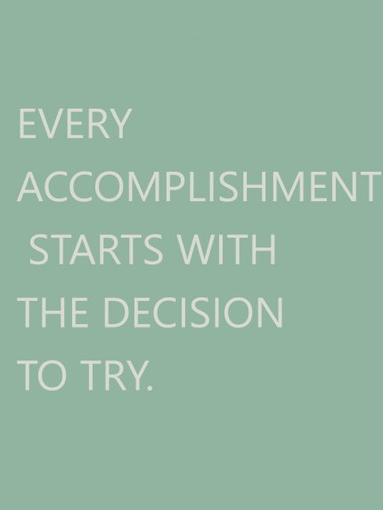 EVERY ACCOMPLISHMENT STARTS WITH THE DECISION TO TRY
