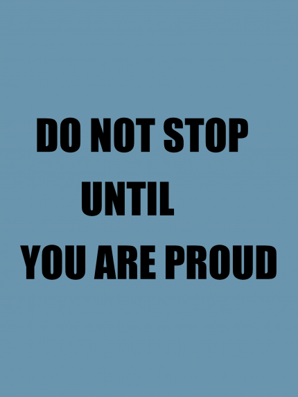 DO NOT STOP UNTIL YOU ARE PROUD