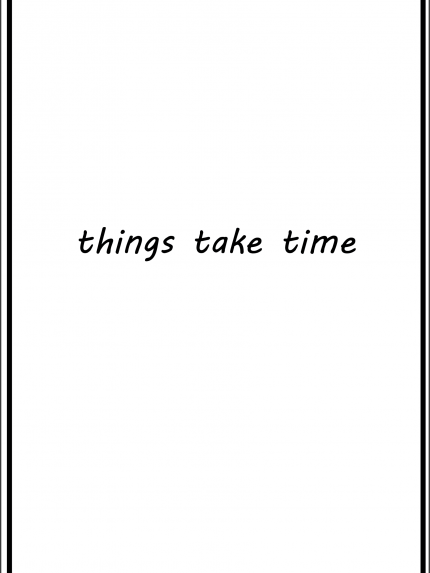 Things take time