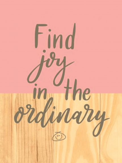 Find joy in the ordinary