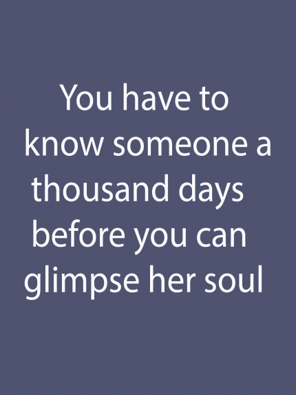 You have to know someone a thousand days before you can glimpse her soul
