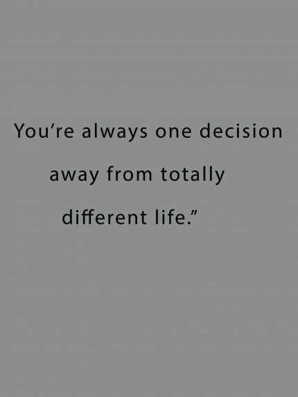 You're always one decision away from totally different life