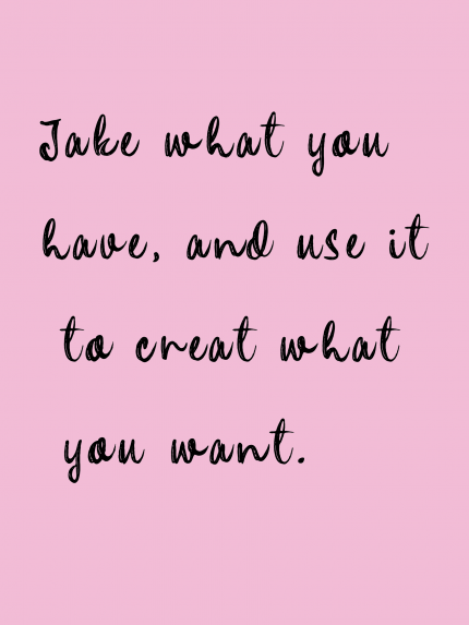 Jake what you have, and use it to creat what you want.