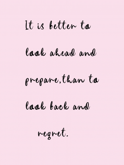It is better to look ahead and prepare, than to look back and regret.