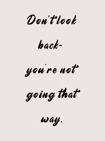 Don't look back you're not going that way.