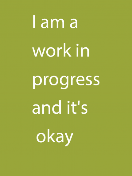 I am a work in progress and it's okay