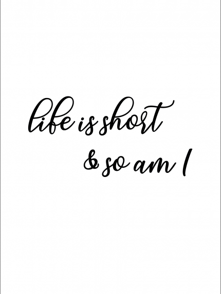 life is short & so am I