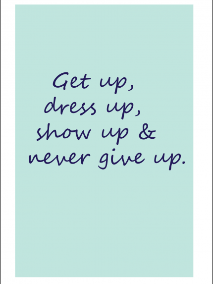 Get up dress up show up & never give up.