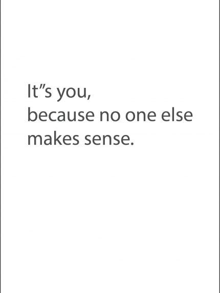 It's you, Because no one else make sense