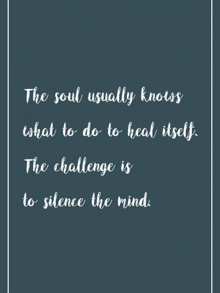 The soul usually knows what to do to heal itself. The challenge is to silence the mind