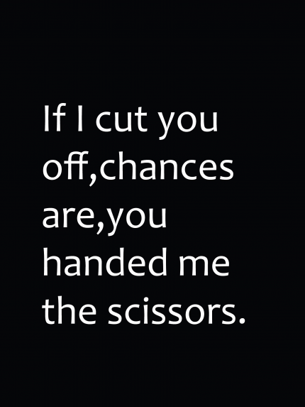 If i cut you off, chances are, you handed me the scissors