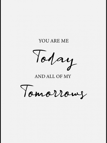 You are me today and all of my tomorrows