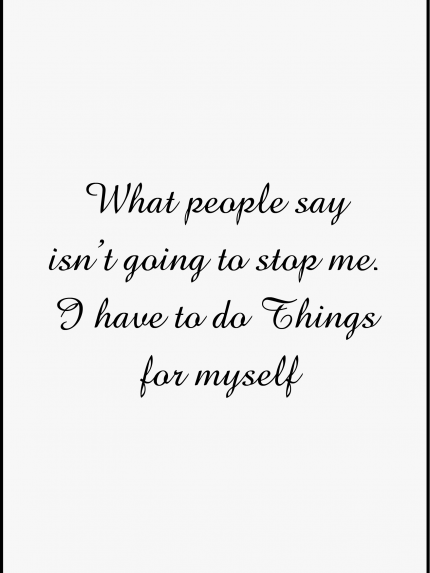What people say isn't going to stop me. I have to do Things for myself