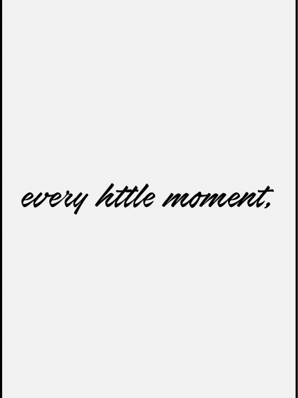 Every httle moment,