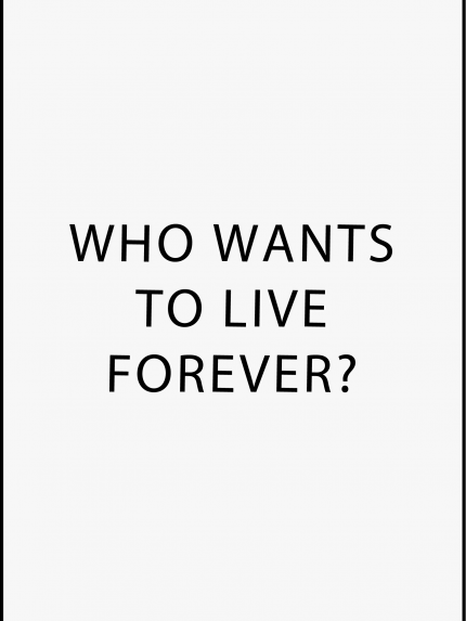 Who wants to live forever?