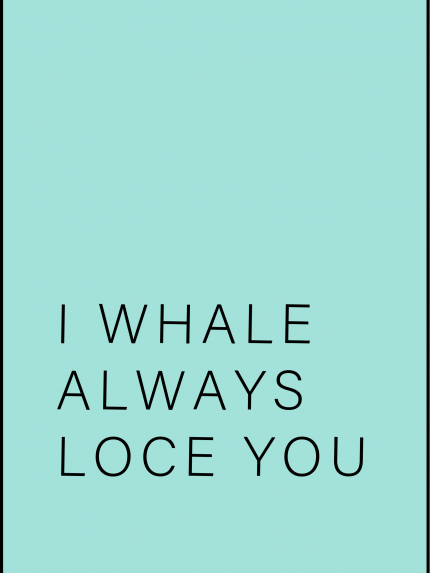 I whale always loce you