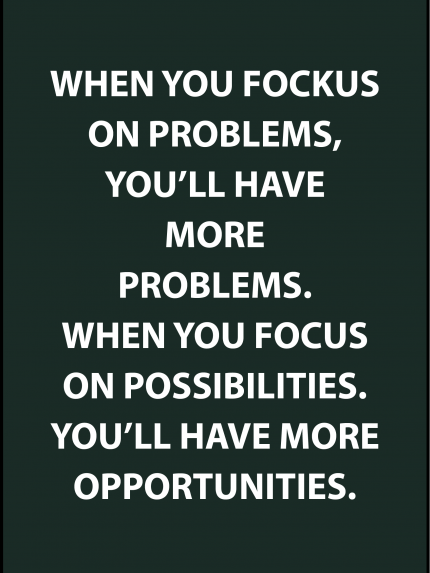 When you fockus on problems, you'll have more problems