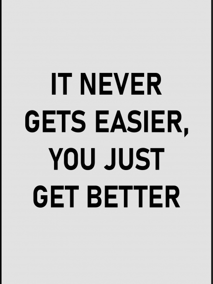 It never gets easier, you just get better