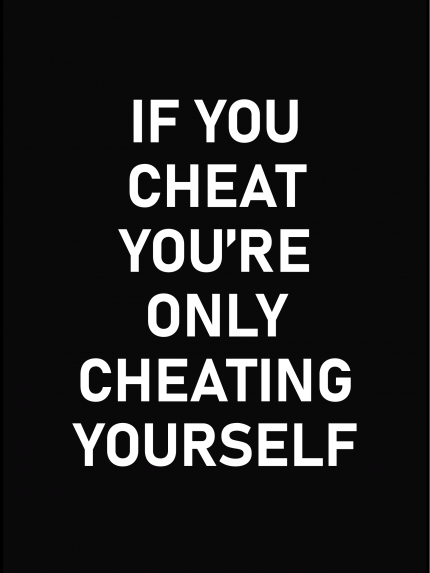 If you cheat you're only cheating yourself