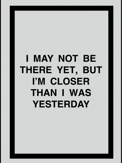 I May Not be there yet, but i'm closer than i was yesterday