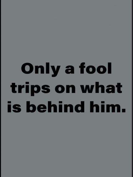 Only a fool trips on what is behind him