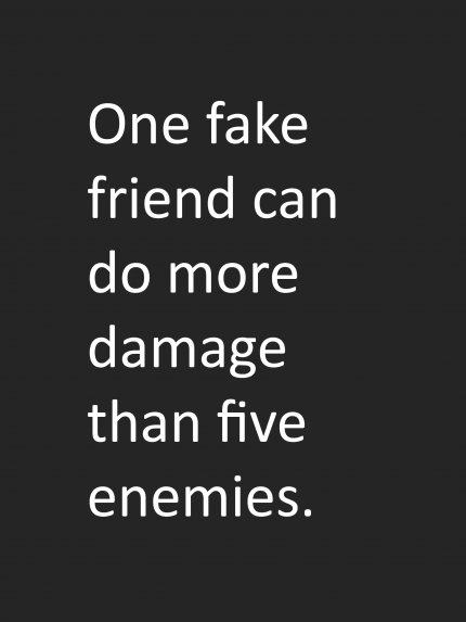 One fake friend can do more damage then five enemies