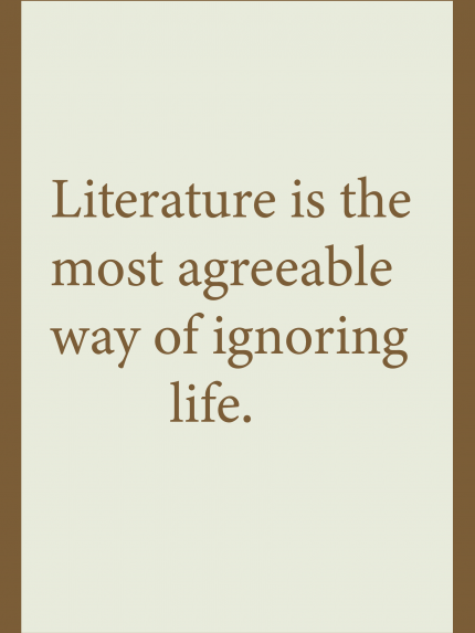 Literature is the most agreeable way of ignoring life.
