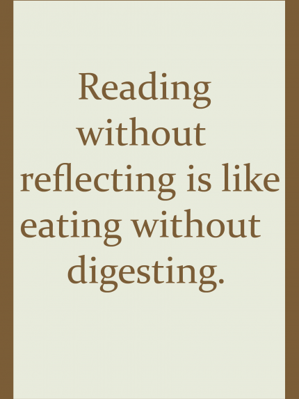 Reading without reflecting is like eating without digesting