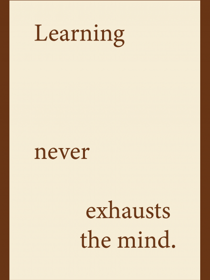 Learning never exhausts the mind.