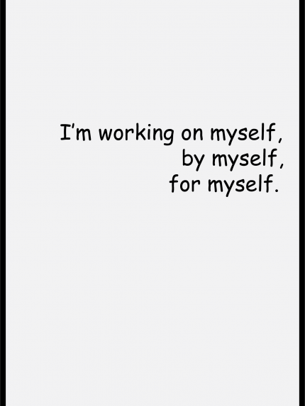 I'm working on myself, by myself, for myself.