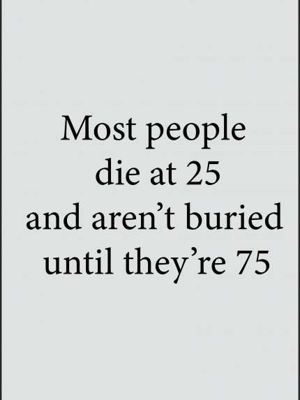 Most people die at 25 and aren't buried until they're 75