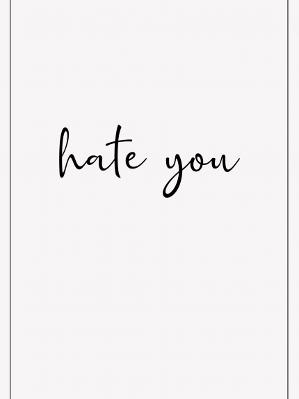 I hate you