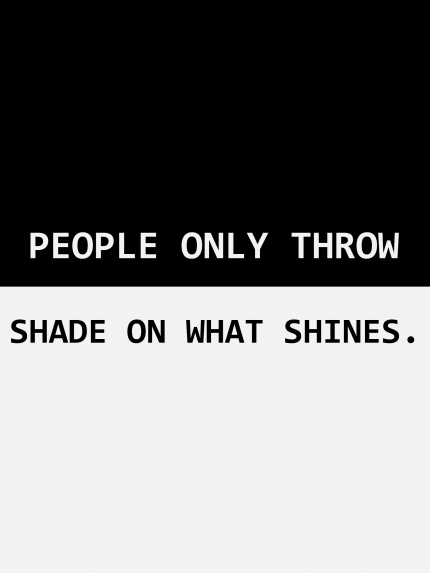 PEOPLE ONLY THROW SHADE ON WHAT SHINES.